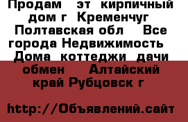 Продам 3-эт. кирпичный дом г. Кременчуг, Полтавская обл. - Все города Недвижимость » Дома, коттеджи, дачи обмен   . Алтайский край,Рубцовск г.